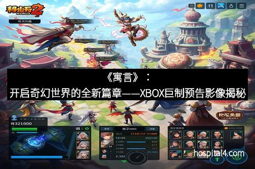 《寓言》：开启奇幻世界的全新篇章——XBOX巨制预告影像揭秘