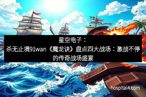 星空电子：杀无止境91wan《魔龙诀》盘点四大战场：激战不停的传奇战场盛宴